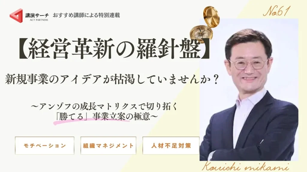 【経営革新の羅針盤】新規事業のアイデアが枯渇していませんか？～アンゾフの成長マトリクスで切り拓く「勝てる」事業立案の極意～【三上康一講師コラム】