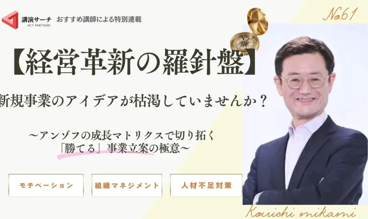 【経営革新の羅針盤】新規事業のアイデアが枯渇していませんか？～アンゾフの成長マトリクスで切り拓く「勝てる」事業立案の極意～【三上康一講師コラム】